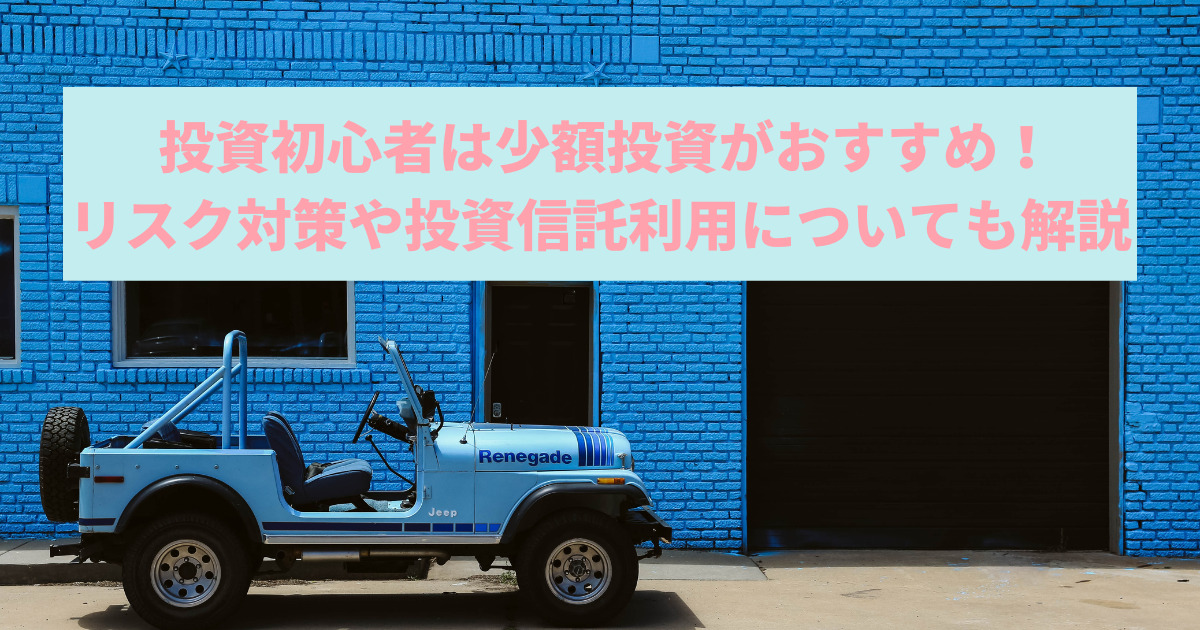 投資初心者は少額投資がおすすめ！リスク対策や投資信託利用についても解説